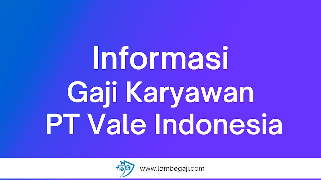 Informasi Gaji PT Vale Indonesia Terbaru